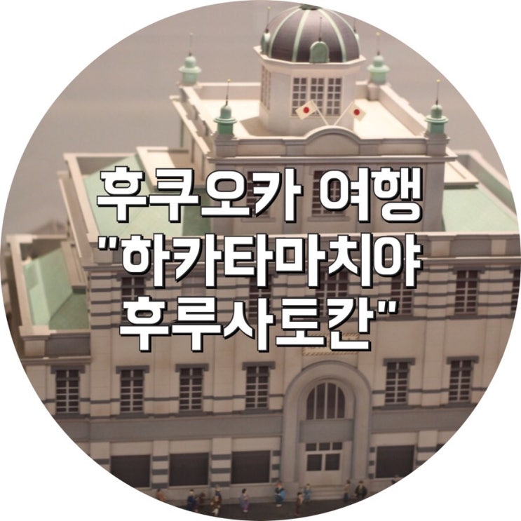 후쿠오카 여행:)"하카타마치야후루사토칸"