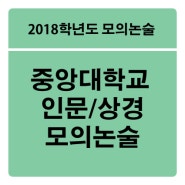 [2018학년도 모의논술] 중앙대학교 인문/상경 논술