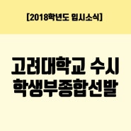 [2018학년도 입시소식] 고려대학교 수시 학생부종합선발 비중