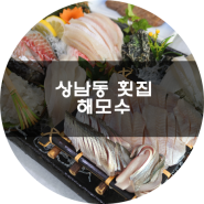 상남동 횟집 해모수에서 제철회 맛보다 ♪