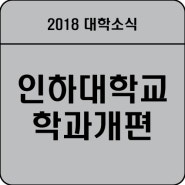 [2018대학소식] 인하대학교 학과개편