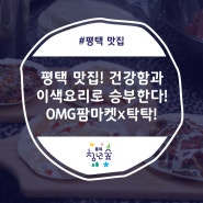 평택 맛집! 건강함과 이색요리로 승부한다! OMG팜마켓x탁탁!