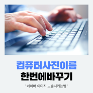 블로그 이미지 노출 :: 사진 이름 한번에 바꿔보기