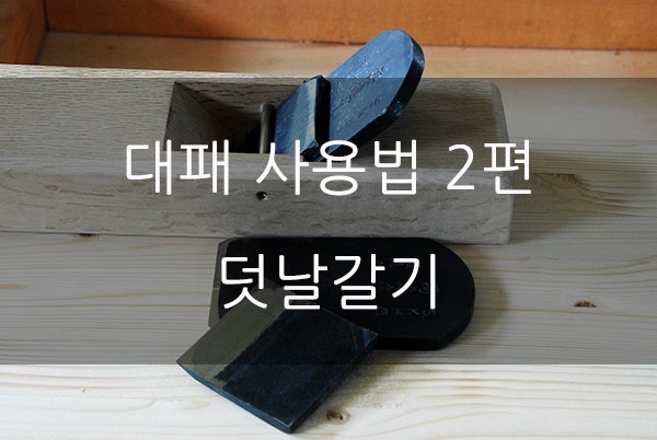 목공공구 대패 사용법 배우기 -2 덧날갈기편 : 네이버 블로그