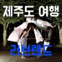 제주도 여행 - 러브랜드, 이탈리아 여자친구와 단둘이 19禁