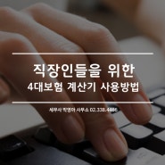 직장인들을 위한 4대보험 계산기 사용방법!