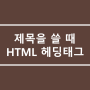 6. HTML 헤딩태그(Heading Tag)