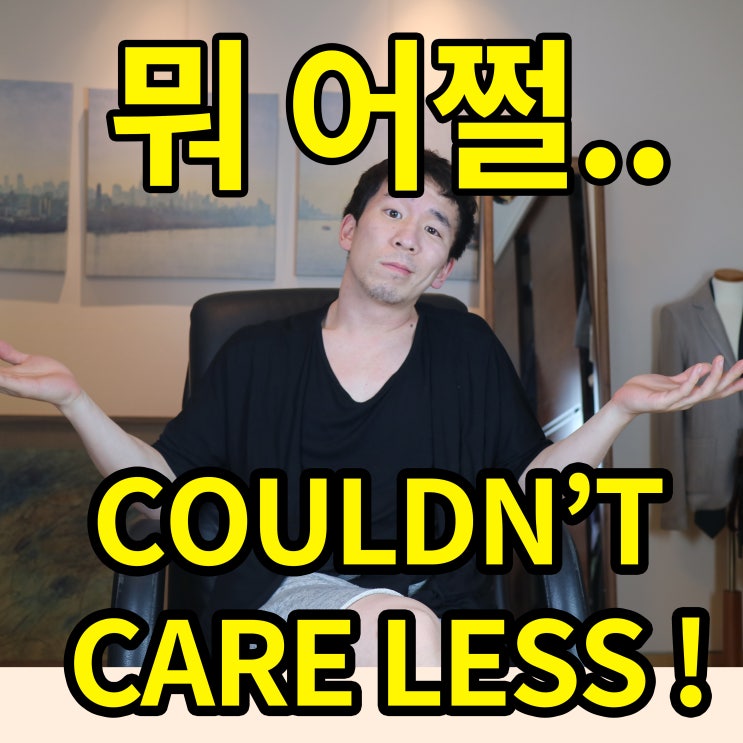 CARE 을 사용한 필수 표현 I COULDN'T CARE LESS ! : 네이버 블로그