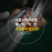시흥시치아교정 획기적인 '시스루 투명교정'!