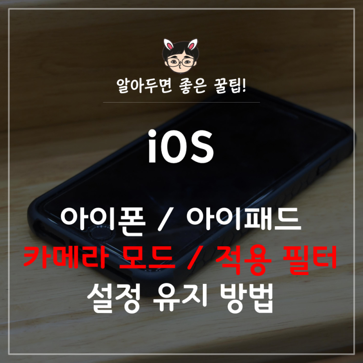 [iOS] 아이폰 카메라 설정, 카메라 필터/카메라 모드 설정을 유지하는 방법(+필터 적용 하기) : 네이버 블로그