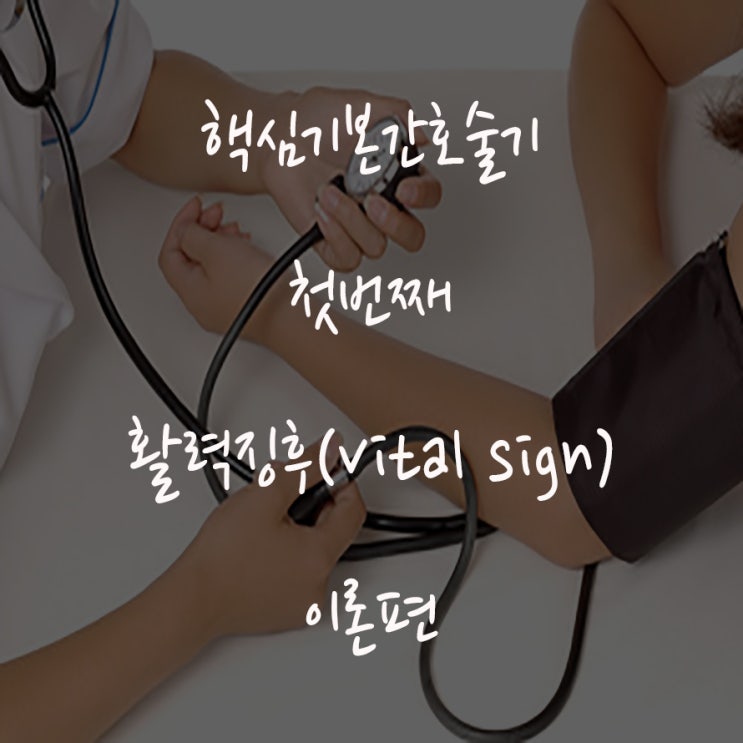 핵심기본간호술기 첫 번째 : 활력징후(Vital Sign, V/S[체온, 맥박, 호흡, 혈압]) / 이론편 : 네이버 블로그
