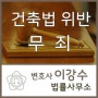 건축법 위반 무죄 선고 / 일산 변호사 / 파주 승소 / 고양