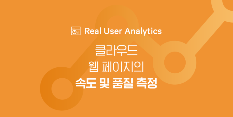 [신규 상품] Real User Analytics (R.U.A) - 클라우드 웹 페이지 속도 및 품질 측정 상품 : 네이버 블로그