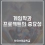 [한국IT직업전문학교]게임관련학과,게임전문학교 프로젝트의 중요성!
