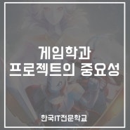 [한국IT직업전문학교]게임관련학과,게임전문학교 프로젝트의 중요성!