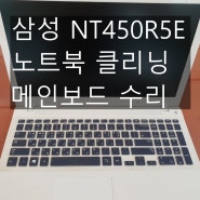 부산 삼성 NT450R5E 노트북 클리닝& 메인보드 수리 후기에용~