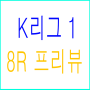 2018 K리그 1 7R 현재순위 8R 프리뷰~