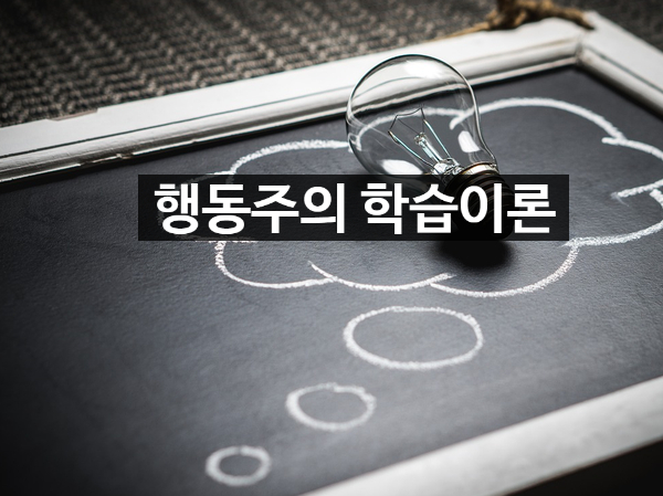 행동주의 학습이론 참고 : 네이버 블로그