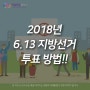 2018년 6.13 지방선거 투표 방법