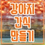 강아지 간식 만들어주기 아주쉬움 [개꿀~]