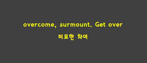 overcome,surmount, get over 미묘한차이 : 네이버 블로그
