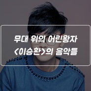 무대 위의 어린 왕자, 가수 '이승환'의 음악들