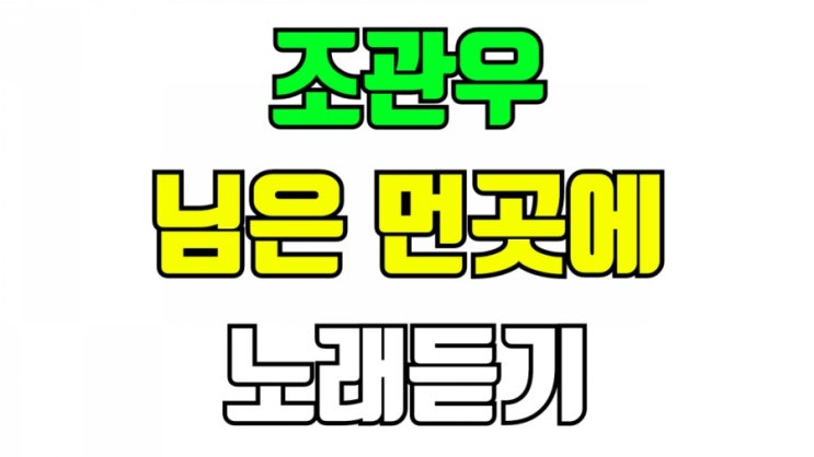 조관우 님은 먼곳에 노래듣기 가사 작사 작곡 : 네이버 블로그