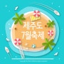 제주 7월 축제, 놓치지 않을거에요~