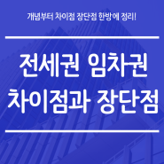 전세권과 임차권의 개념과 차이점 및 장단점 알아보세요