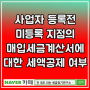 [안내도되는 세금찾기연구소] 사업자 등록전 미등록 지점의 매입세금계산서에 대한 세액공제 여부에 대해 문의드립니다