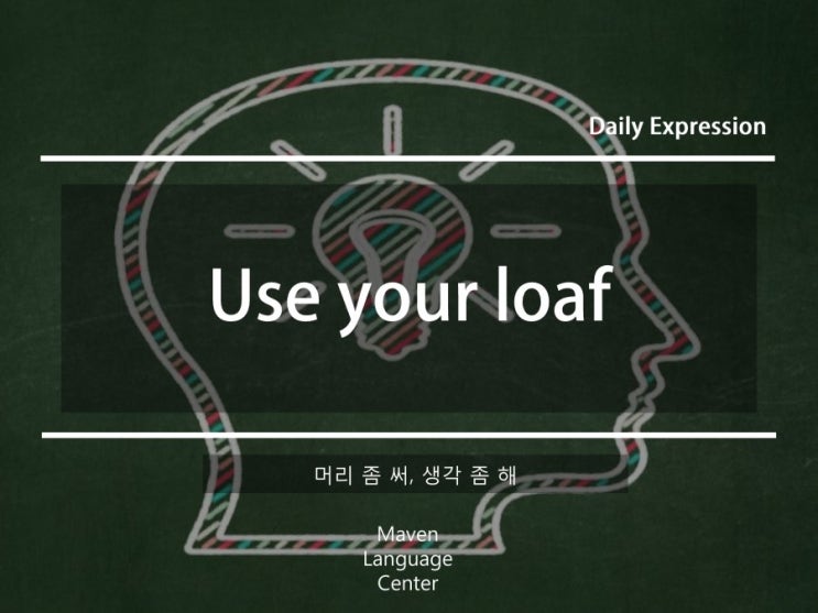 [Daily Expression] Use your loaf 머리 좀 써라, 생각 좀 해 (일대일영어회화, 직장인영어회화