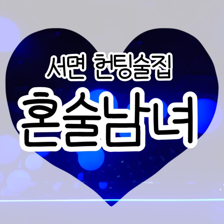 서면 헌팅술집 [혼술남녀] 서면핫플 : 네이버 블로그