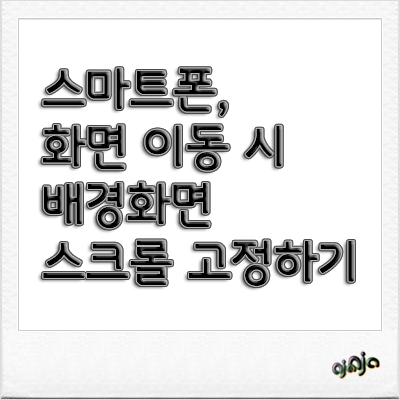 스마트폰, 화면 이동 시 배경화면 스크롤 고정하기 : 네이버 블로그