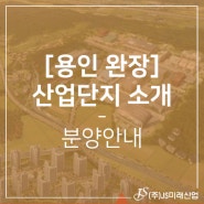[용인완장 산업단지 소개] - 분양안내