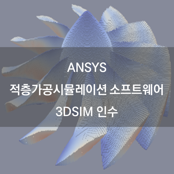 ANSYS사, 적층가공시뮬레이션 소프트웨어 3DSIM 인수 : 네이버 블로그