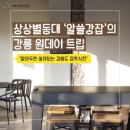 [알아두면 쓸데있는 강원도 잡학사전] 강릉 원데이 트립