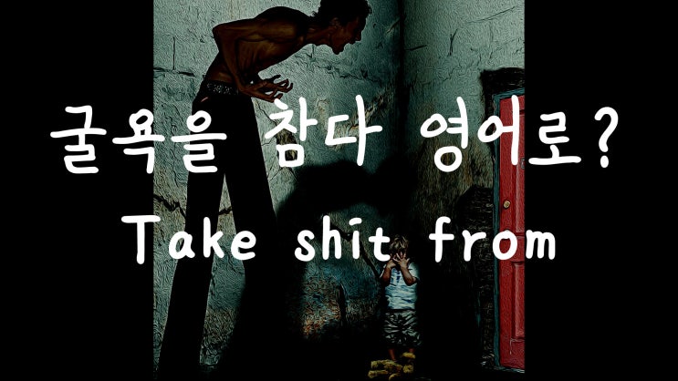 [1Min 회화영어] 굴욕을 참다, 참다 영어로? Take Shit From Someone 원어민 영어표현 : 네이버 블로그