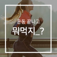 운동공복, 운동 끝나고 뭐 먹지?