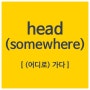 Expression! : head (somewhere); (어디로) 가다