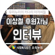 사회복지법인 우리누리 :: 이상철 후원자님을 인터뷰하다!