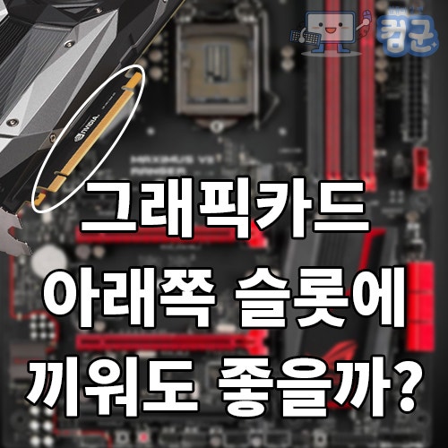 그래픽카드를 메인보드 아래쪽 슬롯에 장착해도 될까? : 네이버 블로그