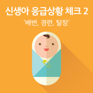 신생아 응급상황 체크 2 - ‘배변’ ‘경련’ ‘탈장’
