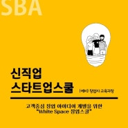 [SBA신직업스타트업스쿨] 고객중심 창업 아이디어 개발을 위한 "White Space 창업스쿨"