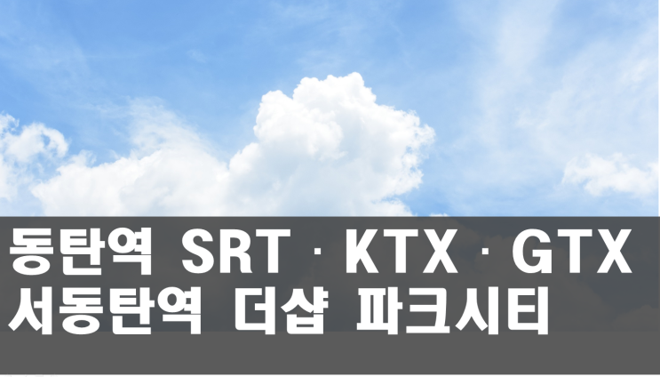 서동탄역 더샵 파크시티와 동탄역 SRT, GTX : 네이버 블로그