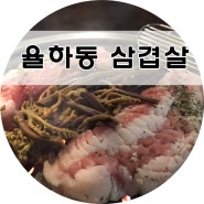 율하동 회식 6,000원짜리 삼겹살로 가성비 정말 좋네요