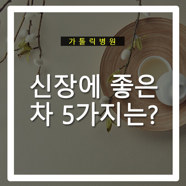 신장에 좋은 차 5가지를 알아봐요 : 네이버 블로그