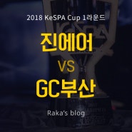[2018 KeSPA CUP] 1라운드 8강 B조 - 진에어 그린윙스 vs GC 부산 / 케스파컵 5일차 경기결과