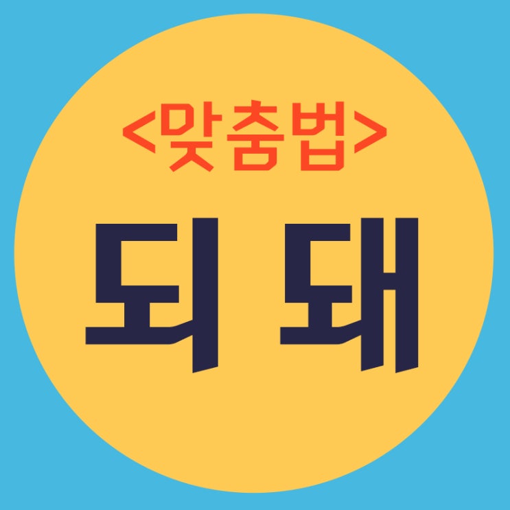 되 돼 구분, 호감도 날리는 맞춤법 알고계세요? : 네이버 블로그