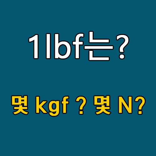 1lbf(파운드포스)는 몇 kgf(킬로그램포스)이며 몇 N(뉴턴)일까요? : 네이버 블로그