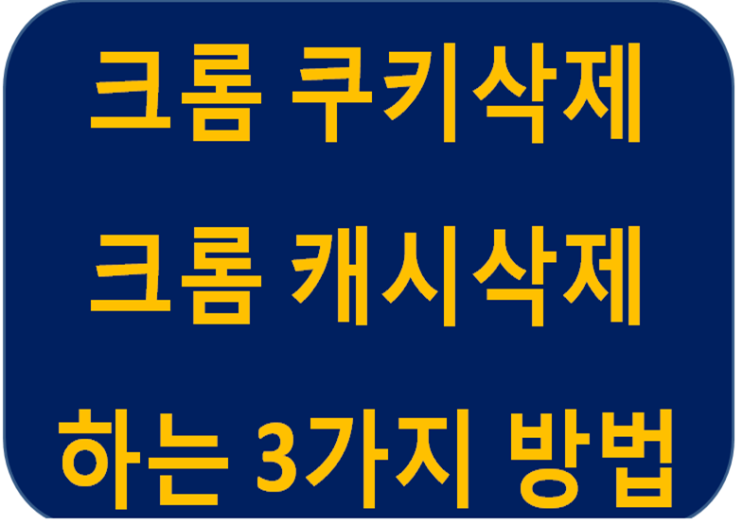 인터넷 크롬 쿠키삭제 캐시삭제하는 3가지 방법 : 네이버 블로그